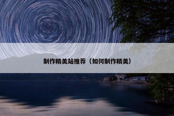 制作精美站推荐（如何制作精美）