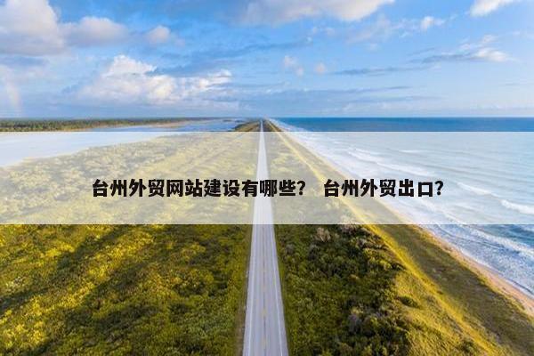 台州外贸网站建设有哪些？ 台州外贸出口？