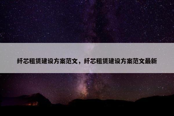 纤芯租赁建设方案范文，纤芯租赁建设方案范文最新