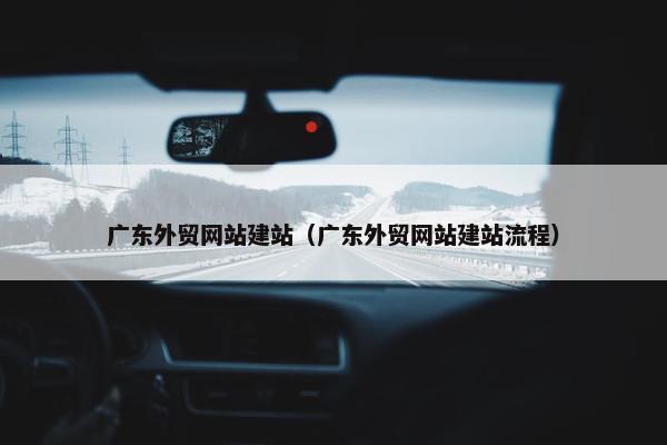 广东外贸网站建站（广东外贸网站建站流程）