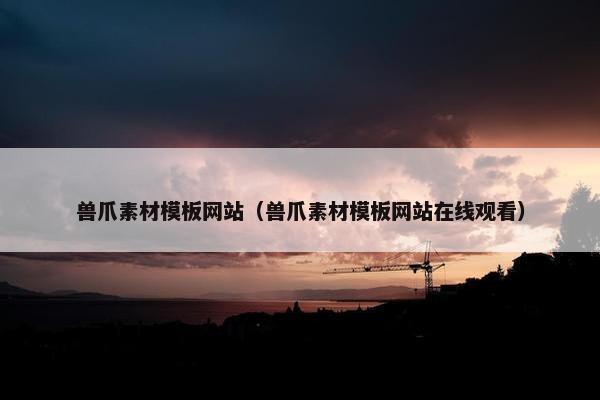 兽爪素材模板网站（兽爪素材模板网站在线观看）