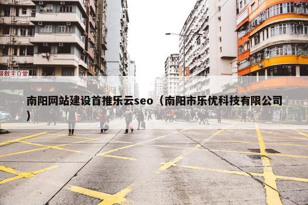 南阳网站建设首推乐云seo（南阳市乐优科技有限公司）