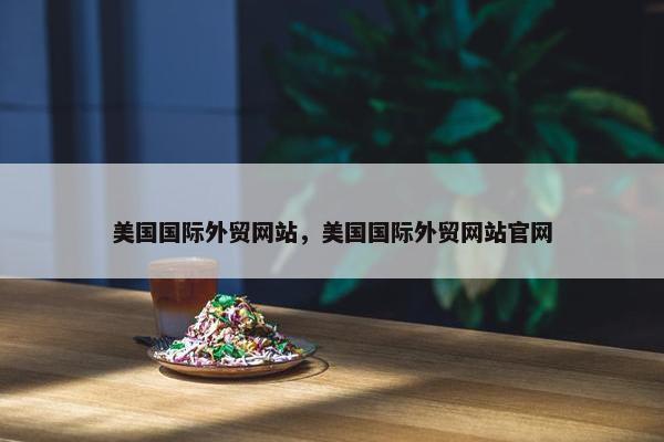 美国国际外贸网站，美国国际外贸网站官网