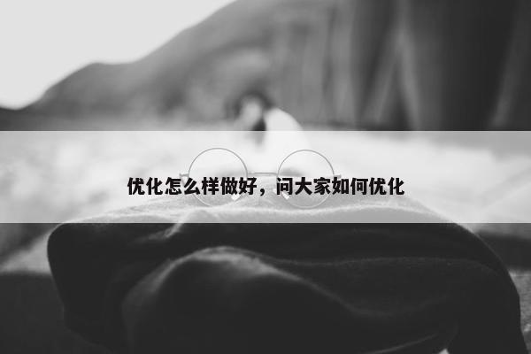 优化怎么样做好，问大家如何优化
