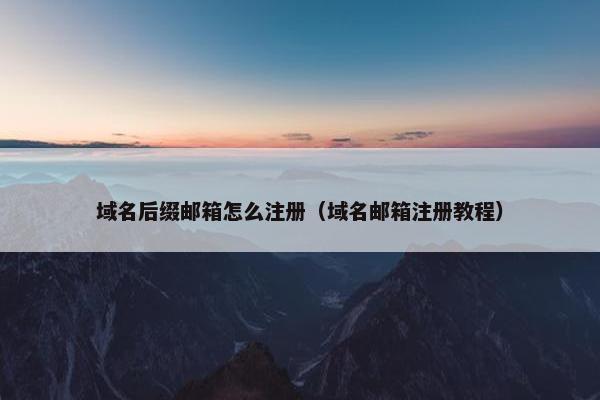 域名后缀邮箱怎么注册（域名邮箱注册教程）