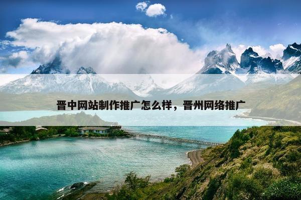 晋中网站制作推广怎么样，晋州网络推广