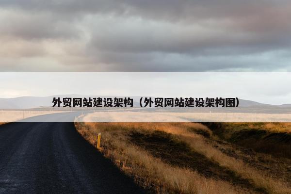 外贸网站建设架构（外贸网站建设架构图）
