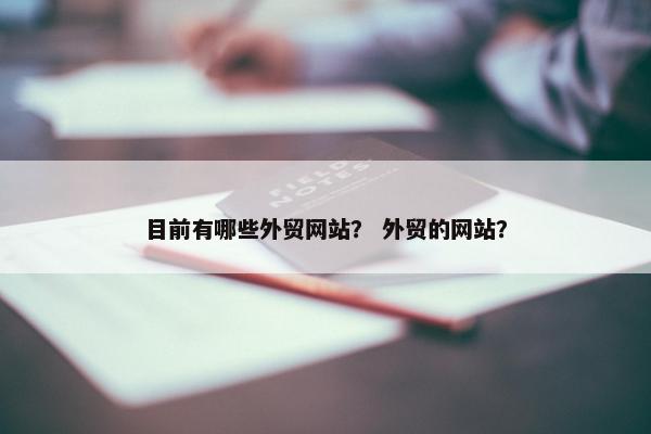 目前有哪些外贸网站？ 外贸的网站？