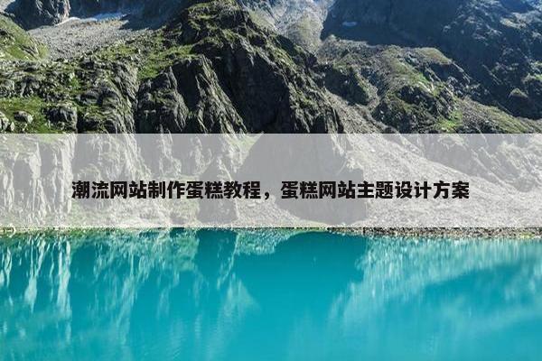 潮流网站制作蛋糕教程，蛋糕网站主题设计方案