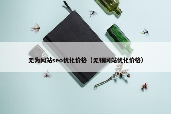 无为网站seo优化价格（无锡网站优化价格）