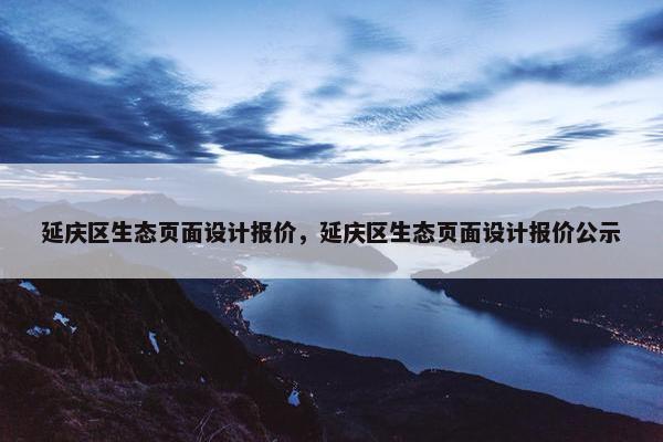 延庆区生态页面设计报价，延庆区生态页面设计报价公示
