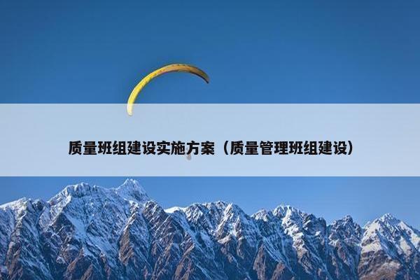 质量班组建设实施方案（质量管理班组建设）