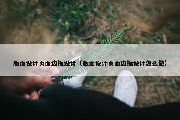 版面设计页面边框设计（版面设计页面边框设计怎么做）