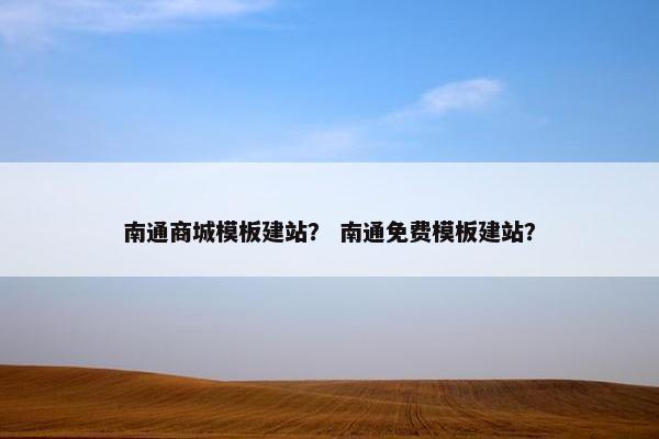 南通商城模板建站？ 南通免费模板建站？