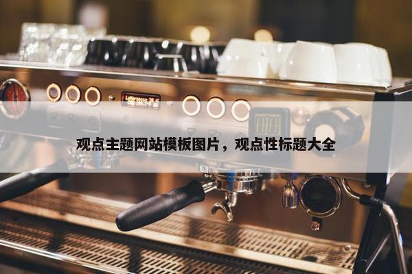 观点主题网站模板图片，观点性标题大全