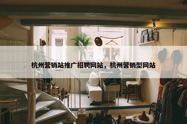 杭州营销站推广招聘网站，杭州营销型网站