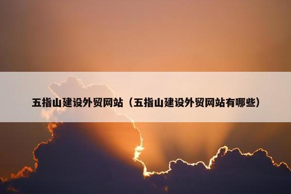 五指山建设外贸网站（五指山建设外贸网站有哪些）