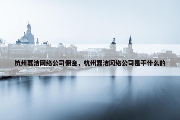 杭州嘉洁网络公司佣金，杭州嘉洁网络公司是干什么的