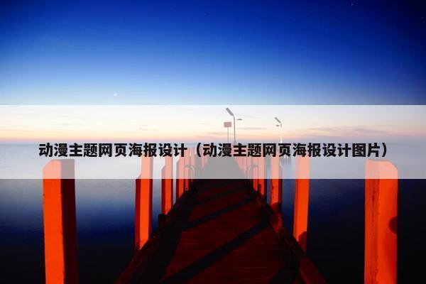 动漫主题网页海报设计（动漫主题网页海报设计图片）