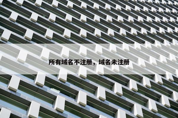 所有域名不注册，域名未注册