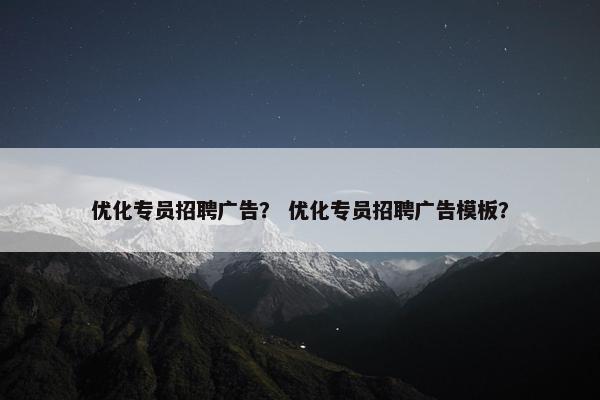 优化专员招聘广告？ 优化专员招聘广告模板？