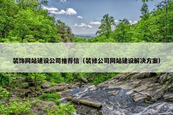 装饰网站建设公司推荐信（装修公司网站建设解决方案）