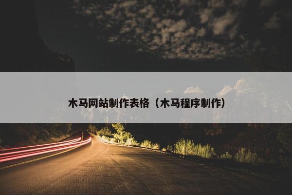 木马网站制作表格（木马程序制作）