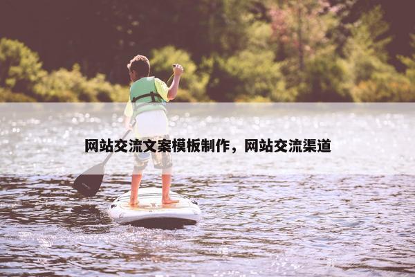 网站交流文案模板制作，网站交流渠道