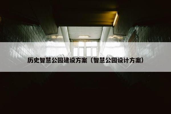 历史智慧公园建设方案（智慧公园设计方案）