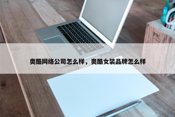 奥酷网络公司怎么样，奥酷女装品牌怎么样