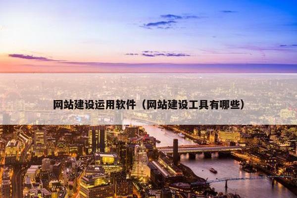 网站建设运用软件（网站建设工具有哪些）