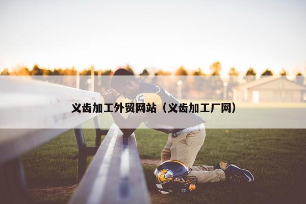 义齿加工外贸网站（义齿加工厂网）