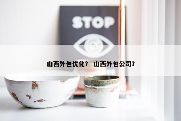 山西外包优化？ 山西外包公司？