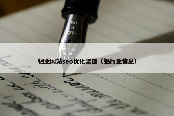 铝业网站seo优化渠道（铝行业信息）