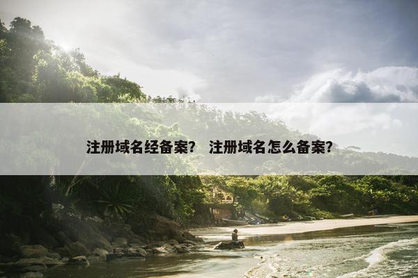 注册域名经备案？ 注册域名怎么备案？
