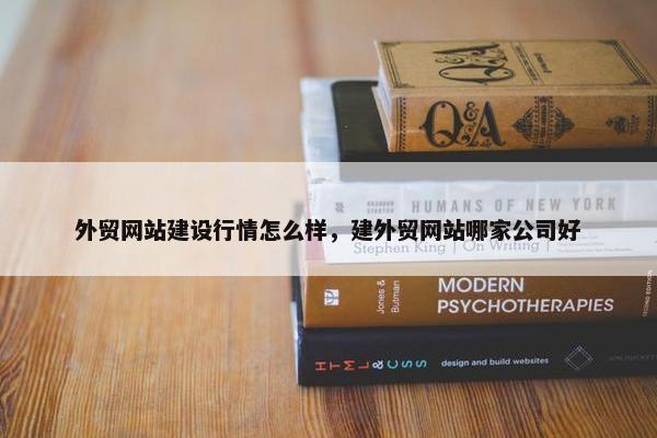 外贸网站建设行情怎么样，建外贸网站哪家公司好
