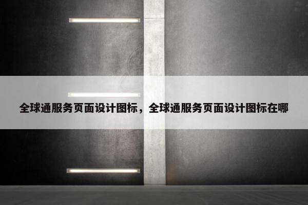 全球通服务页面设计图标，全球通服务页面设计图标在哪