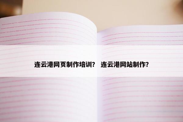 连云港网页制作培训？ 连云港网站制作？