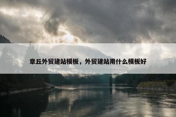 章丘外贸建站模板，外贸建站用什么模板好
