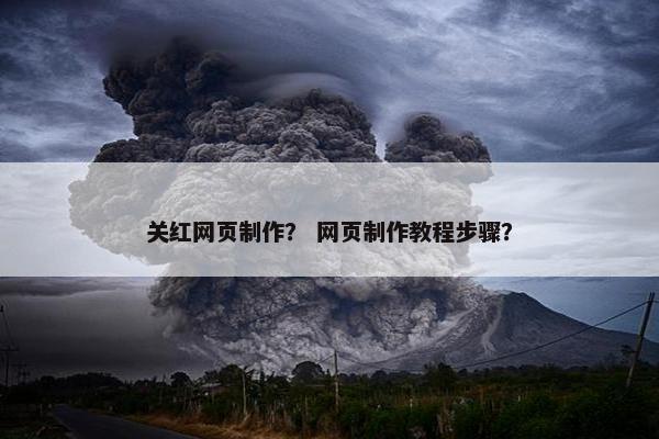 关红网页制作？ 网页制作教程步骤？