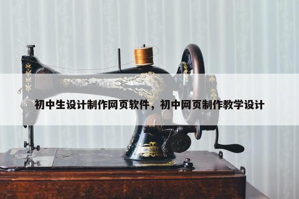 初中生设计制作网页软件，初中网页制作教学设计