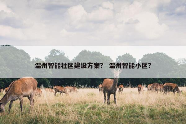 温州智能社区建设方案？ 温州智能小区？