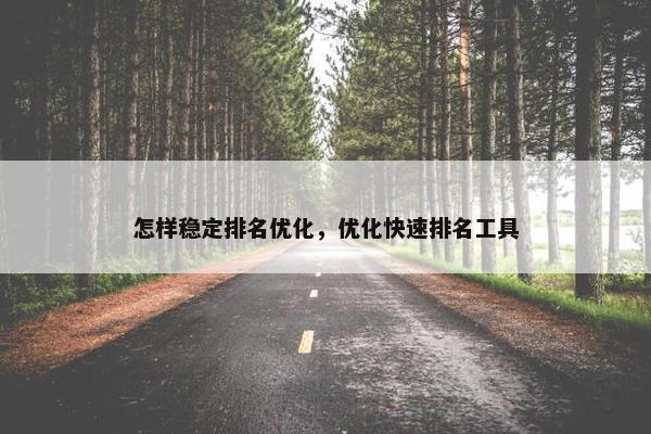 怎样稳定排名优化，优化快速排名工具