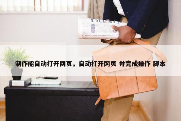 制作能自动打开网页，自动打开网页 并完成操作 脚本