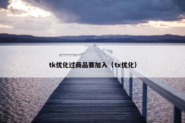 tk优化过商品要加入（tx优化）