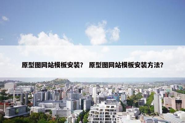原型图网站模板安装？ 原型图网站模板安装方法？