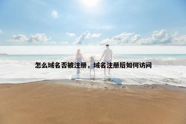 怎么域名否被注册，域名注册后如何访问