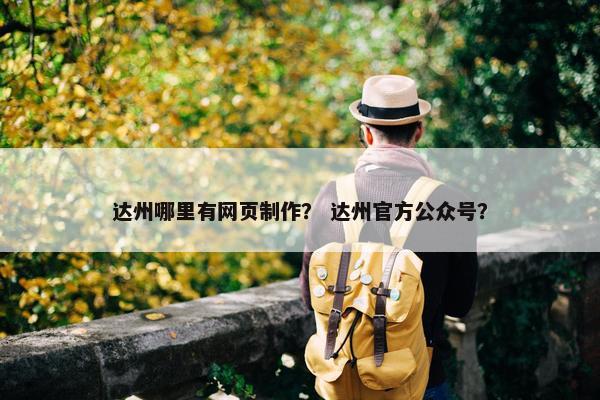 达州哪里有网页制作？ 达州官方公众号？
