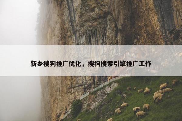 新乡搜狗推广优化，搜狗搜索引擎推广工作
