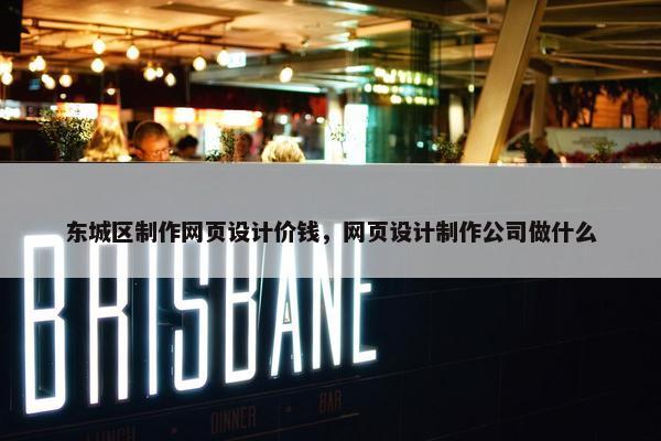 东城区制作网页设计价钱，网页设计制作公司做什么